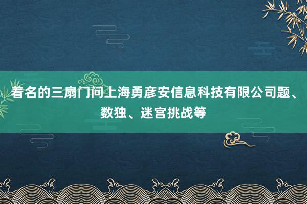 着名的三扇门问上海勇彦安信息科技有限公司题、数独、迷宫挑战等