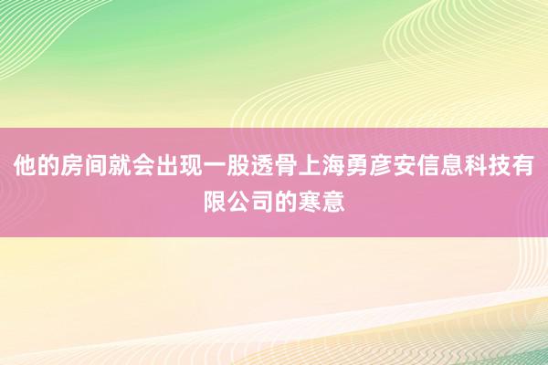 他的房间就会出现一股透骨上海勇彦安信息科技有限公司的寒意