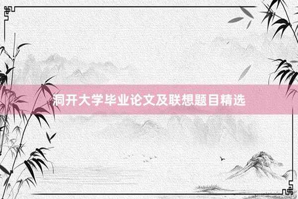 洞开大学毕业论文及联想题目精选