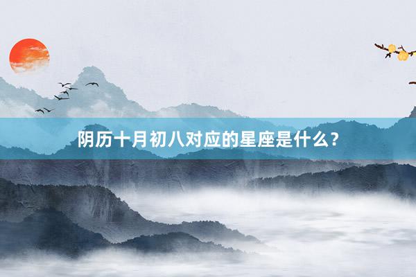 阴历十月初八对应的星座是什么？