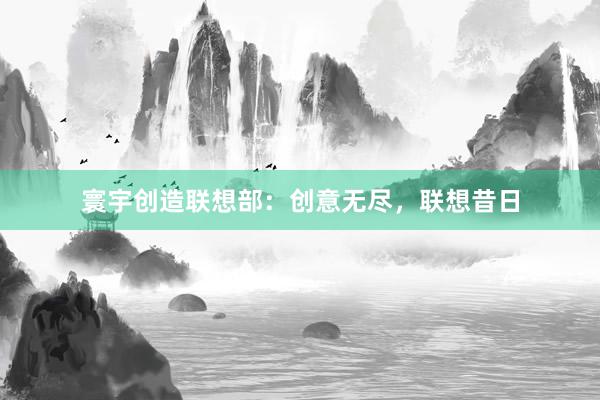寰宇创造联想部：创意无尽，联想昔日
