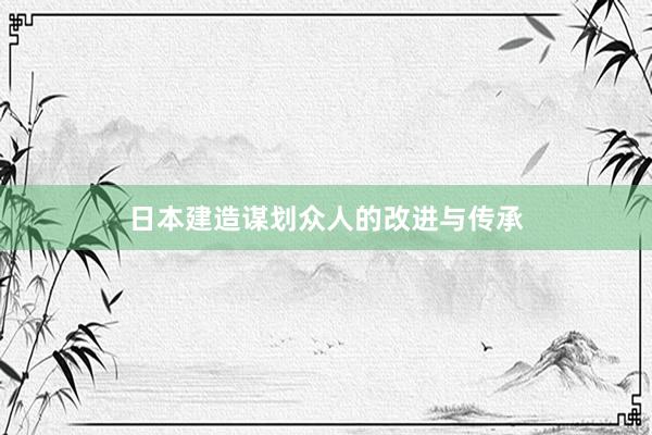 日本建造谋划众人的改进与传承