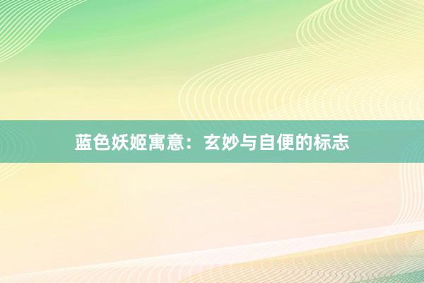 蓝色妖姬寓意：玄妙与自便的标志