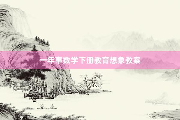 一年事数学下册教育想象教案