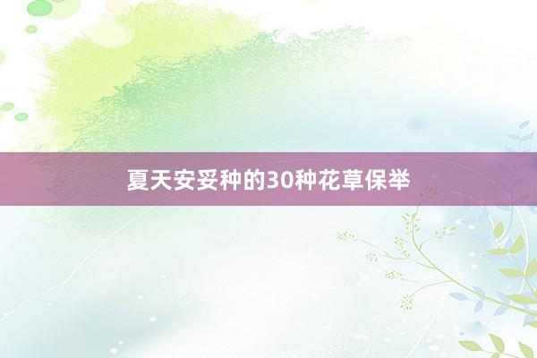 夏天安妥种的30种花草保举