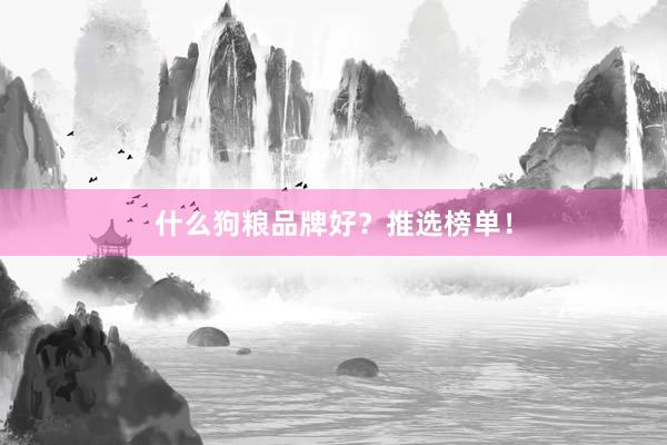 什么狗粮品牌好？推选榜单！