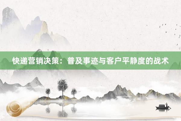 快递营销决策：普及事迹与客户平静度的战术